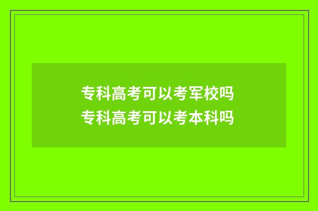 专科高考可以考军校吗 专科高考可以考本科吗