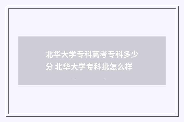 北华大学专科高考专科多少分 北华大学专科批怎么样