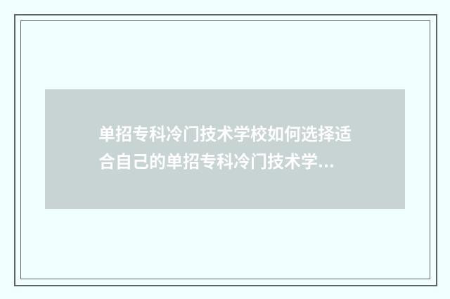 单招专科冷门技术学校如何选择适合自己的单招专科冷门技术学校？院校推荐与解析 单招专科冷门技术类专业