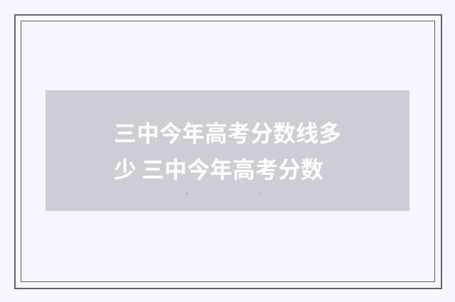 三中今年高考分数线多少 三中今年高考分数