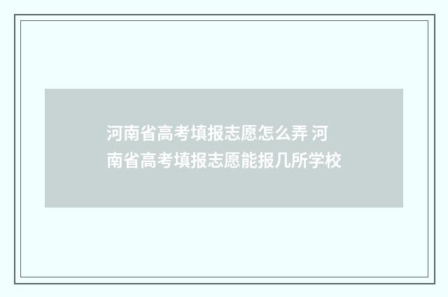 河南省高考填报志愿怎么弄 河南省高考填报志愿能报几所学校