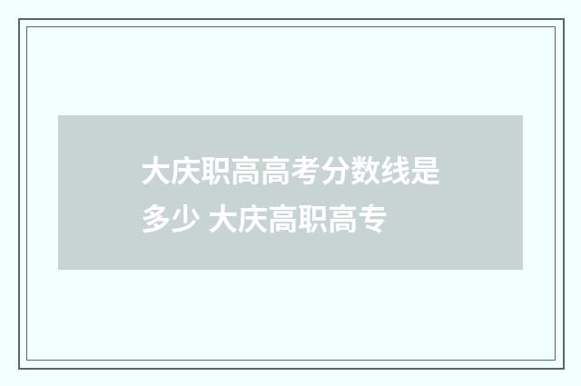 大庆职高高考分数线是多少 大庆高职高专