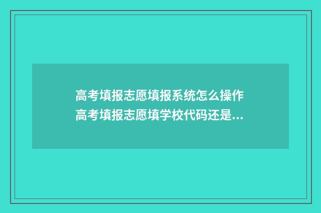 高考填报志愿填报系统怎么操作 高考填报志愿填学校代码还是专业代码