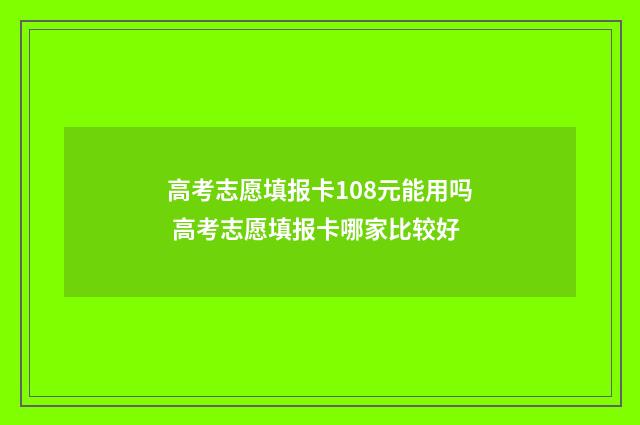 高考志愿填报卡108元能用吗 高考志愿填报卡哪家比较好