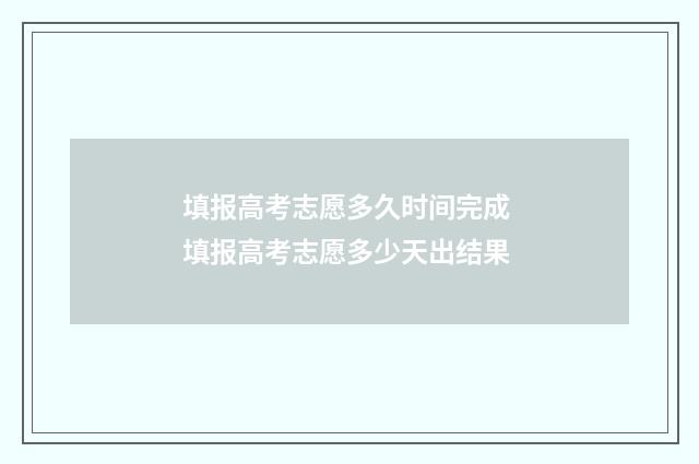 填报高考志愿多久时间完成 填报高考志愿多少天出结果
