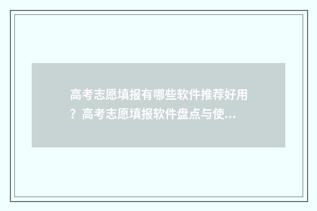 高考志愿填报有哪些软件推荐好用？高考志愿填报软件盘点与使用技巧分享 高考志愿填报有几个