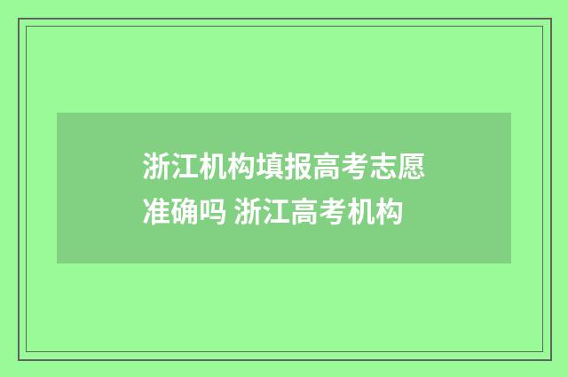 浙江机构填报高考志愿准确吗 浙江高考机构