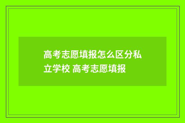 高考志愿填报怎么区分私立学校 高考志愿填报