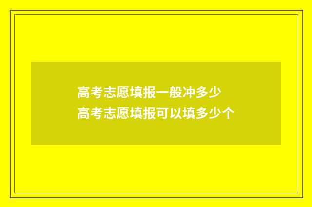 高考志愿填报一般冲多少 高考志愿填报可以填多少个