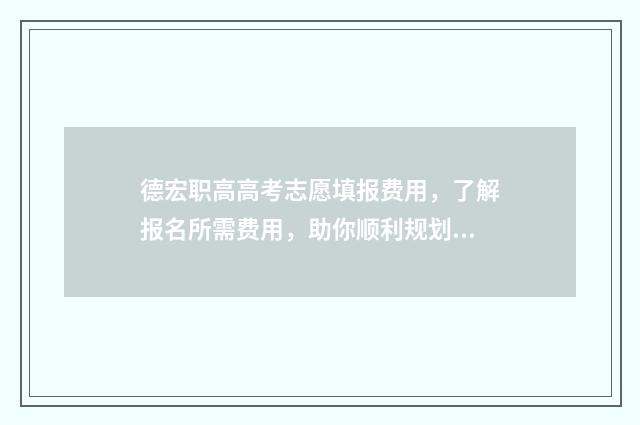 德宏职高高考志愿填报费用,了解报名所需费用,助你顺利规划未来! 德宏职高高考志愿怎么填