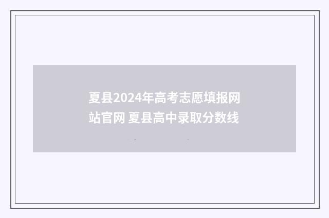 夏县2024年高考志愿填报网站官网 夏县高中录取分数线