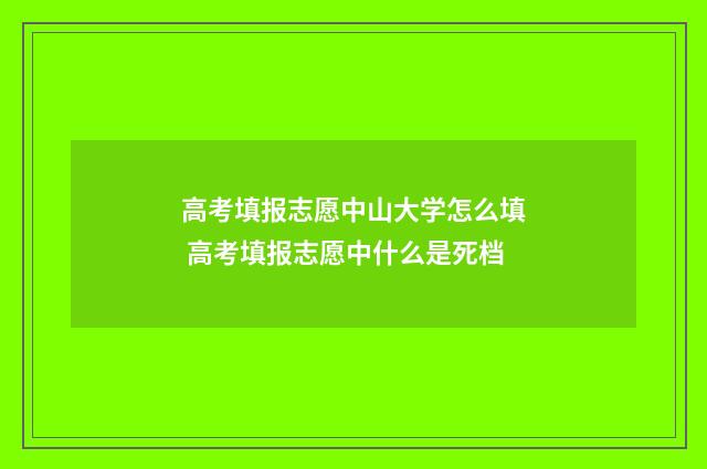 高考填报志愿中山大学怎么填 高考填报志愿中什么是死档