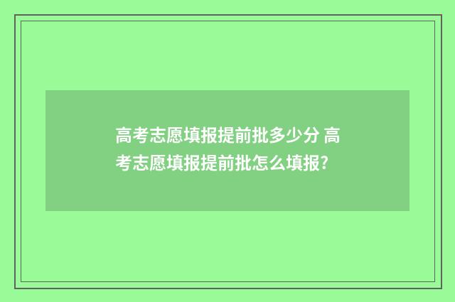 高考志愿填报提前批多少分 高考志愿填报提前批怎么填报?
