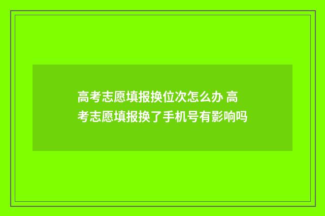 高考志愿填报换位次怎么办 高考志愿填报换了手机号有影响吗