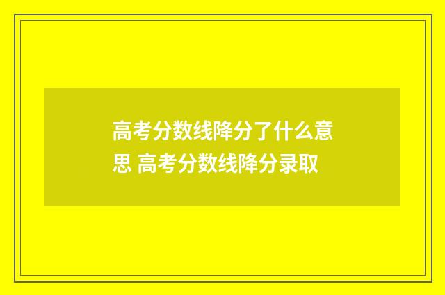 高考分数线降分了什么意思 高考分数线降分录取