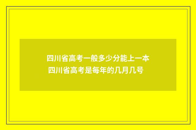 四川省高考一般多少分能上一本 四川省高考是每年的几月几号