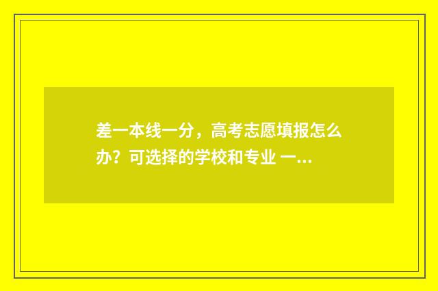 差一本线一分,高考志愿填报怎么办?可选择的学校和专业 一本线差一分报考那些学校