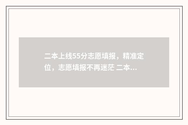 二本上线55分志愿填报,精准定位,志愿填报不再迷茫 二本线以上50分能上哪些大学