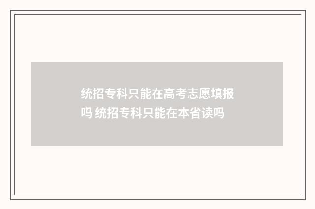 统招专科只能在高考志愿填报吗 统招专科只能在本省读吗