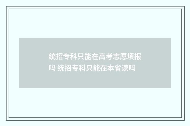 统招专科只能在高考志愿填报吗 统招专科只能在本省读吗