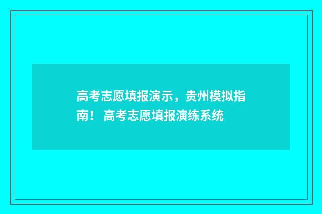 高考志愿填报演示，贵州模拟指南！ 高考志愿填报演练系统
