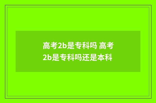 高考2b是专科吗 高考2b是专科吗还是本科
