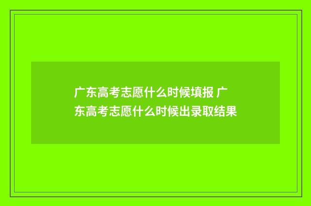 广东高考志愿什么时候填报 广东高考志愿什么时候出录取结果