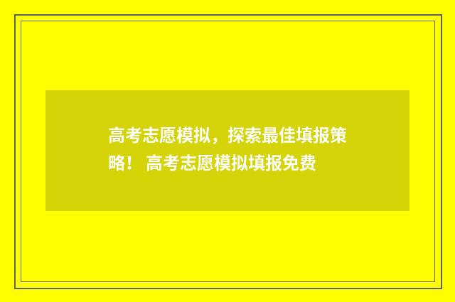 高考志愿模拟，探索最佳填报策略！ 高考志愿模拟填报免费