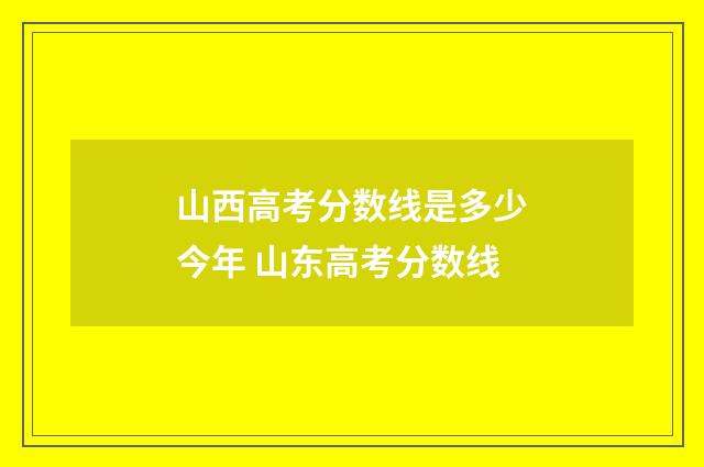 山西高考分数线是多少今年 山东高考分数线