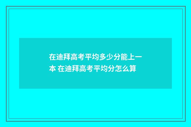 在迪拜高考平均多少分能上一本 在迪拜高考平均分怎么算