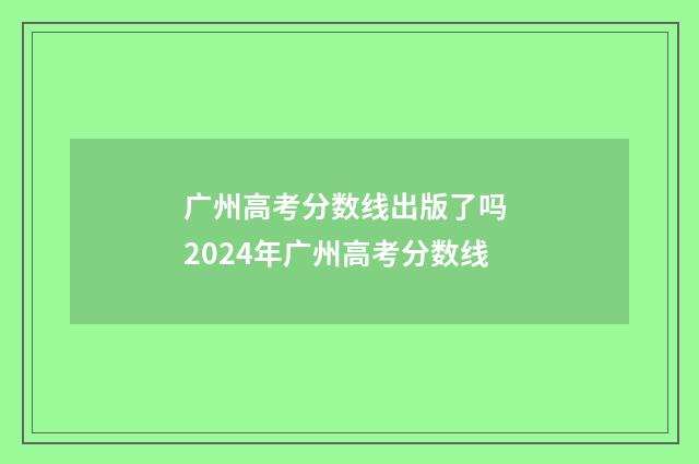广州高考分数线出版了吗 2024年广州高考分数线