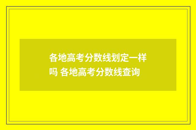 各地高考分数线划定一样吗 各地高考分数线查询