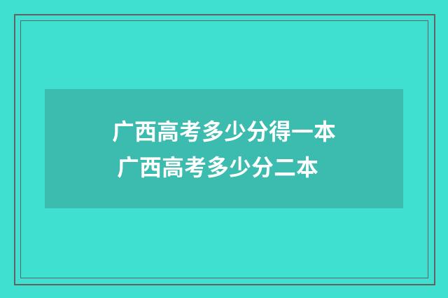 广西高考多少分得一本 广西高考多少分二本
