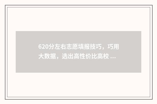 620分左右志愿填报技巧，巧用大数据，选出高性价比高校 620分可以上的大学