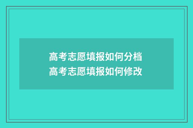 高考志愿填报如何分档 高考志愿填报如何修改