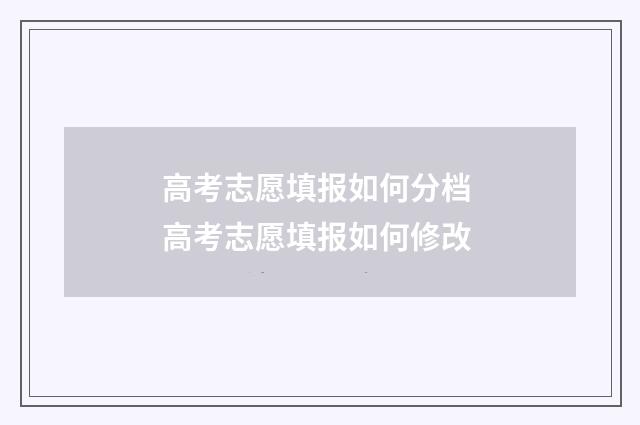 高考志愿填报如何分档 高考志愿填报如何修改