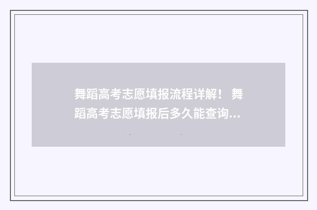 舞蹈高考志愿填报流程详解! 舞蹈高考志愿填报后多久能查询状态信息