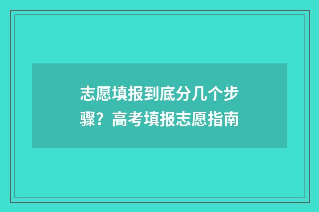 志愿填报到底分几个步骤？高考填报志愿指南