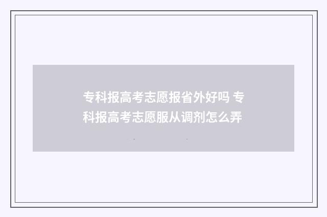 专科报高考志愿报省外好吗 专科报高考志愿服从调剂怎么弄