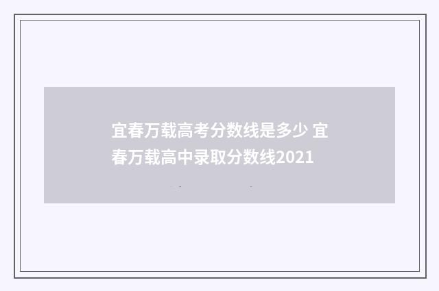 宜春万载高考分数线是多少 宜春万载高中录取分数线2021