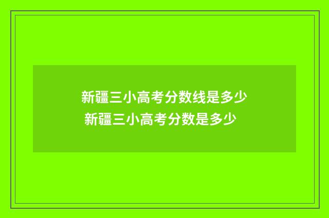 新疆三小高考分数线是多少 新疆三小高考分数是多少