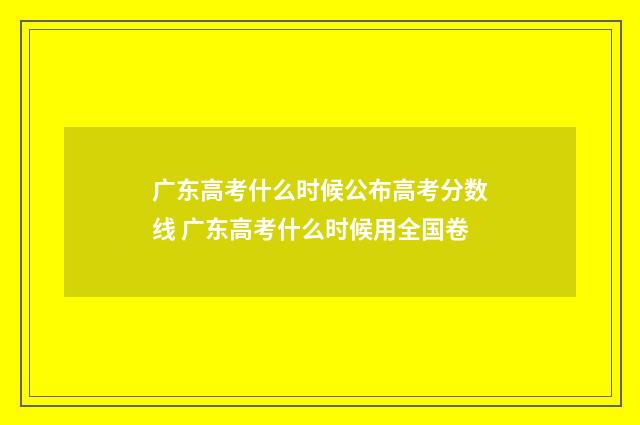 广东高考什么时候公布高考分数线 广东高考什么时候用全国卷