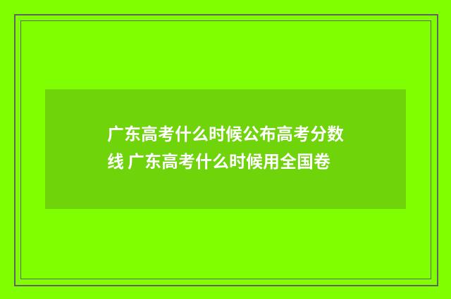 广东高考什么时候公布高考分数线 广东高考什么时候用全国卷