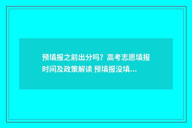 预填报之前出分吗?高考志愿填报时间及政策解读 预填报没填怎么办
