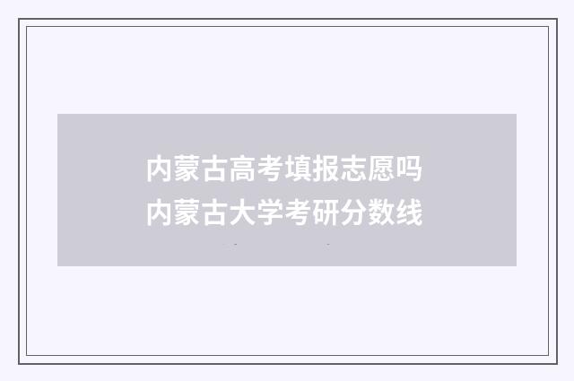 内蒙古高考填报志愿吗 内蒙古大学考研分数线
