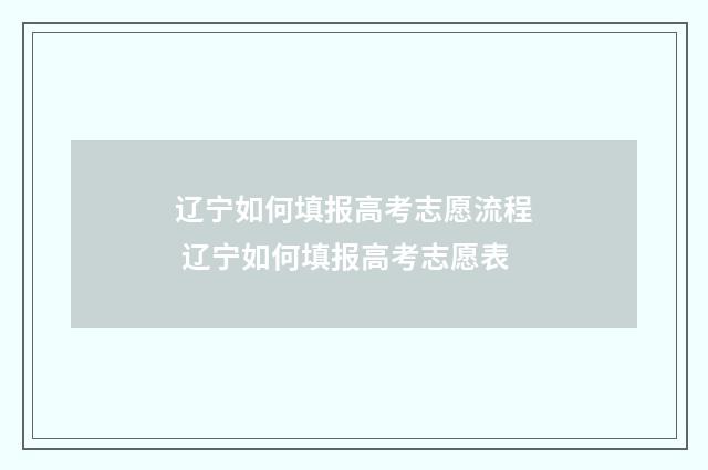 辽宁如何填报高考志愿流程 辽宁如何填报高考志愿表