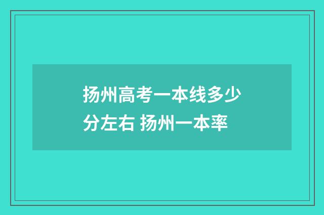 扬州高考一本线多少分左右 扬州一本率