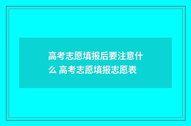 高考志愿填报后要注意什么 高考志愿填报志愿表