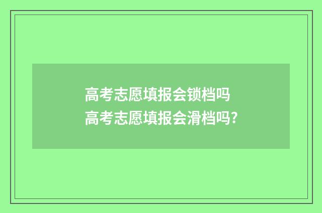 高考志愿填报会锁档吗 高考志愿填报会滑档吗?
