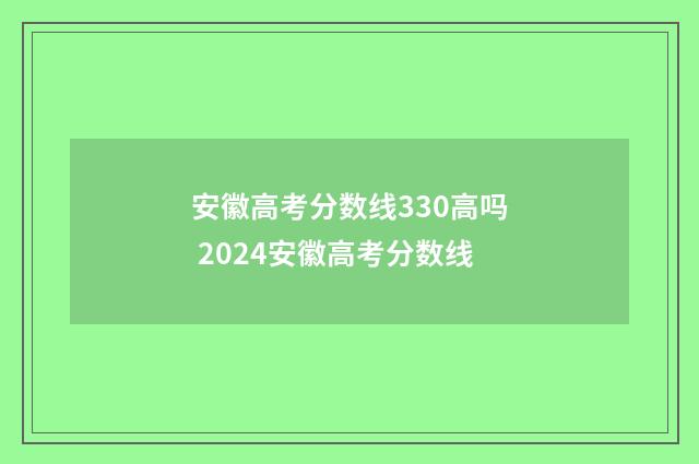 安徽高考分数线330高吗 2024安徽高考分数线